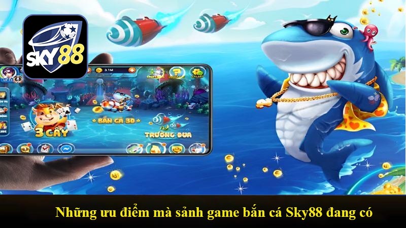 Những ưu điểm mà sảnh game bắn cá Sky88 đang có
